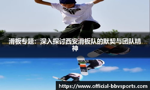 滑板专题：深入探讨西安滑板队的默契与团队精神
