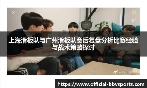 上海滑板队与广州滑板队赛后复盘分析比赛经验与战术策略探讨