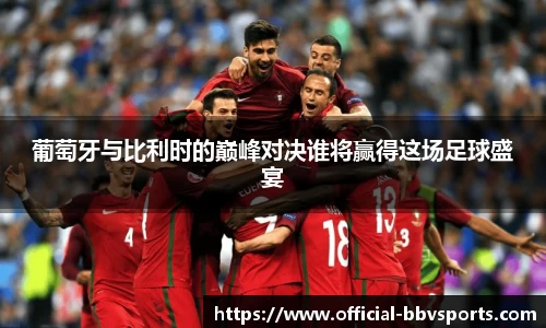 葡萄牙与比利时的巅峰对决谁将赢得这场足球盛宴