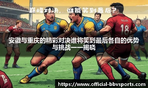 安徽与重庆的精彩对决谁将笑到最后各自的优势与挑战一一揭晓